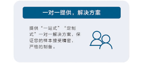提供 &ldquo;一站式&rdquo;&ldquo;定制式&rdquo; 一对一解决方案，保证您的样本接受精密、严格的制备。